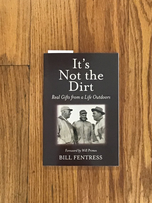 It's Not the Dirt-- Real Gifts from a Life Outdoors by Bill Fentress