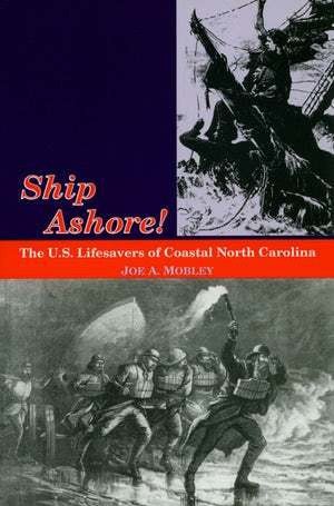 Ship Ashore! The U.S. Lifesavers of Coastal North Carolina By Joe A. Mobley