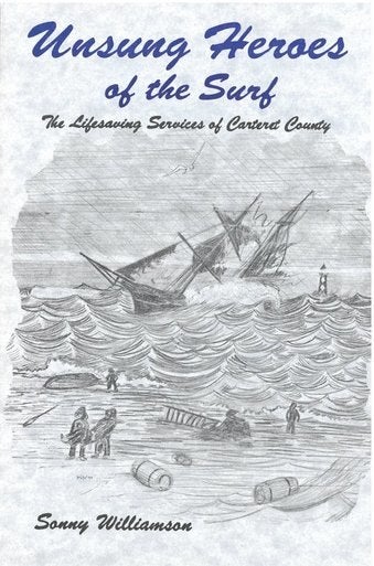 Unsung Heroes of the Surf: The Lifesaving Services of Carteret County by Sonny Williamson